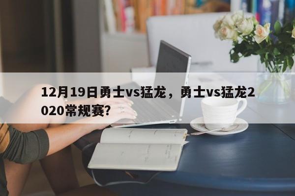 12月19日勇士vs猛龙，勇士vs猛龙2020常规赛？